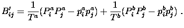 $\displaystyle B^{\prime}_{ij} =
\frac {1}{T^a} (P^a_i P^a_j - p^a_i p^a_j) +
\frac {1}{T^b} (P^b_i P^b_j - p^b_i p^b_j) \ .$